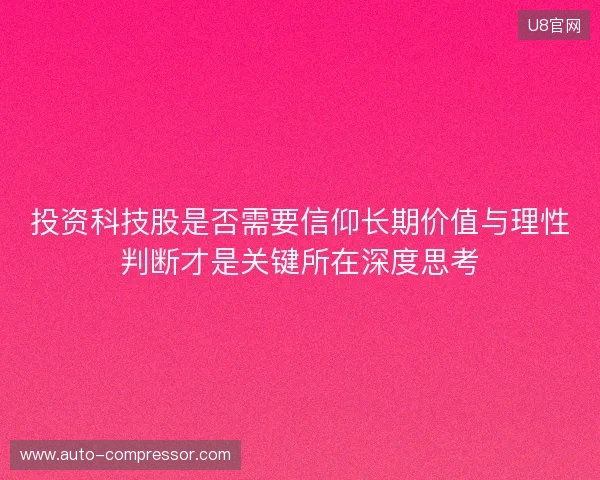 投资科技股是否需要信仰长期价值与理性判断才是关键所在深度思考